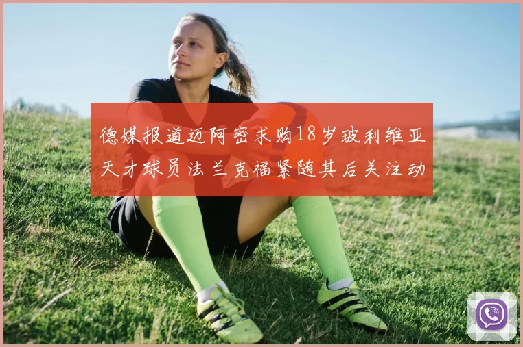 德媒报道迈阿密求购18岁玻利维亚天才球员法兰克福紧随其后关注动态