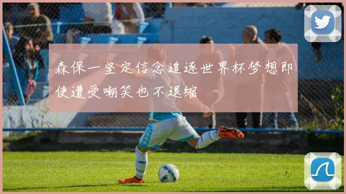 森保一坚定信念追逐世界杯梦想即使遭受嘲笑也不退缩