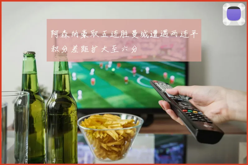 阿森纳豪取五连胜曼城遭遇两连平积分差距扩大至六分