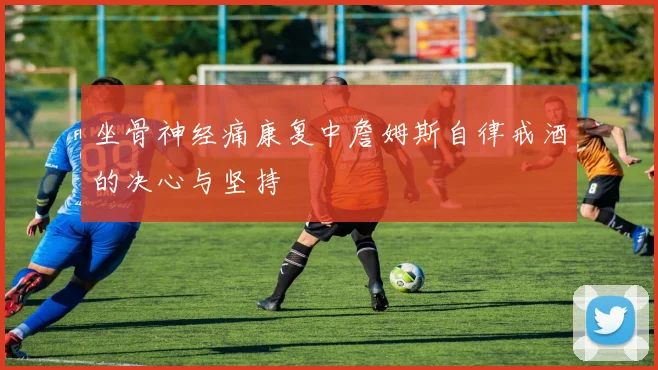 坐骨神经痛康复中詹姆斯自律戒酒的决心与坚持