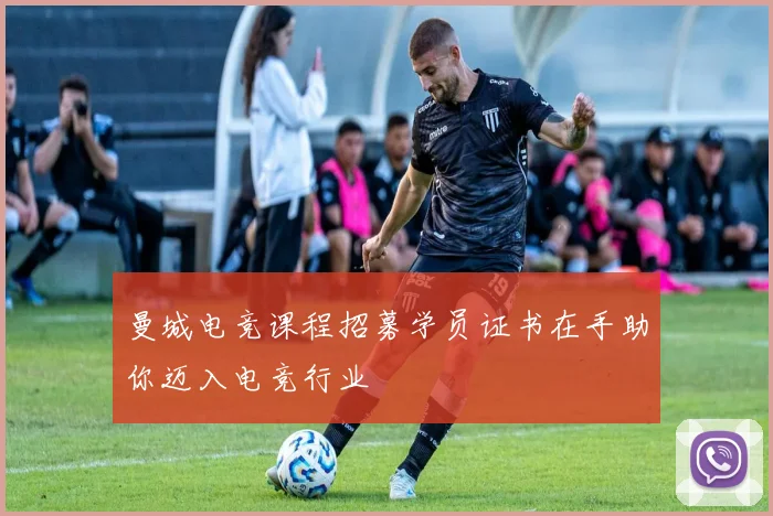 曼城电竞课程招募学员证书在手助你迈入电竞行业