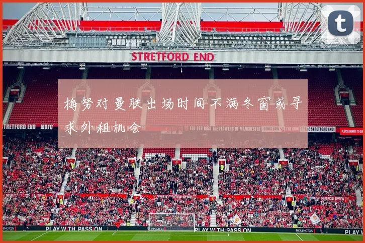 梅努对曼联出场时间不满冬窗或寻求外租机会