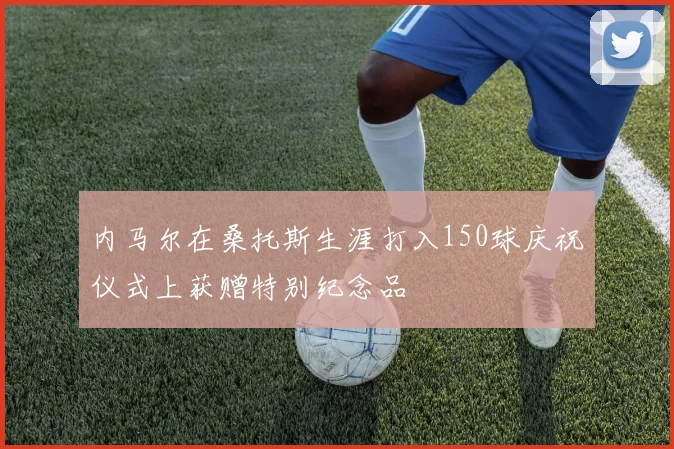 内马尔在桑托斯生涯打入150球庆祝仪式上获赠特别纪念品