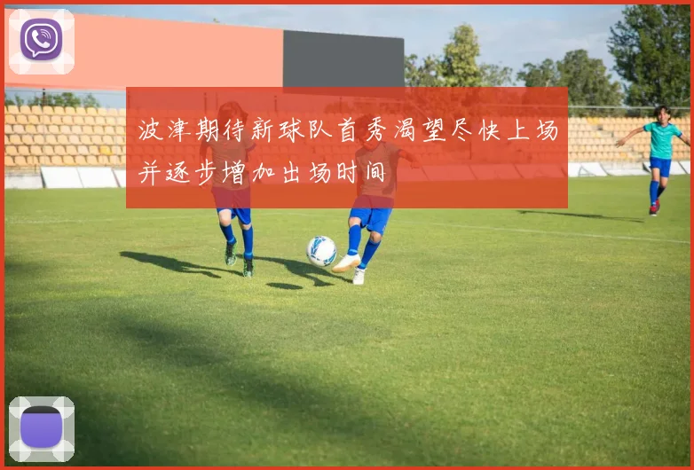 波津期待新球队首秀渴望尽快上场并逐步增加出场时间