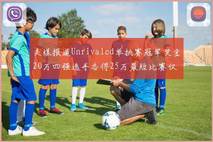 美媒报道Unrivaled单挑赛冠军奖金20万四强选手各得25万最短比赛仅15分钟结束