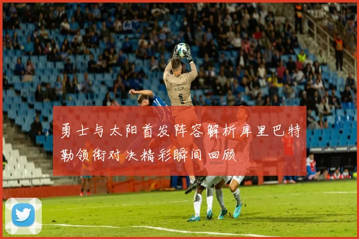 勇士与太阳首发阵容解析库里巴特勒领衔对决精彩瞬间回顾
